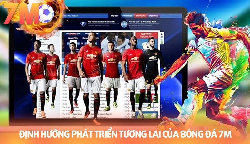 Định hướng phát triển tương lai của nền tảng tỷ số trực tuyến 7M